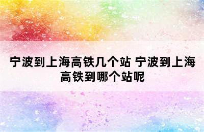 宁波到上海高铁几个站 宁波到上海高铁到哪个站呢